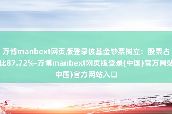 万博manbext网页版登录该基金钞票树立：股票占净值比87.72%-万博manbext网页版登录(中国)官方网站入口