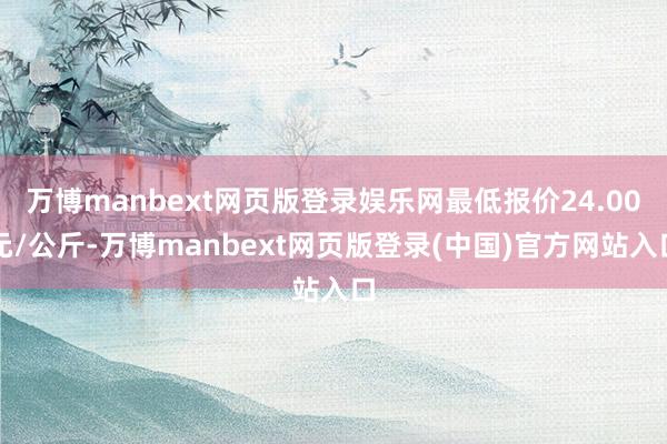 万博manbext网页版登录娱乐网最低报价24.00元/公斤-万博manbext网页版登录(中国)官方网站入口