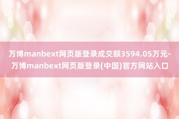万博manbext网页版登录成交额3594.05万元-万博manbext网页版登录(中国)官方网站入口