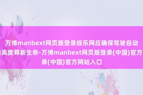 万博manbext网页版登录娱乐网应确保驾驶自动化系统能高度尊新生命-万博manbext网页版登录(中国)官方网站入口