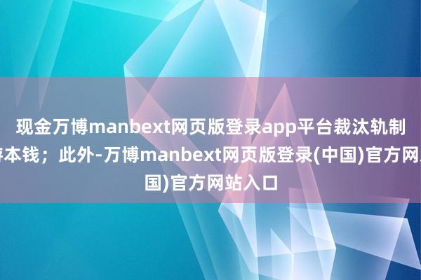 现金万博manbext网页版登录app平台裁汰轨制性交游本钱；此外-万博manbext网页版登录(中国)官方网站入口